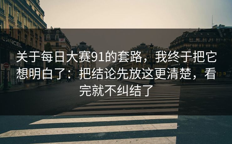 关于每日大赛91的套路,我终于把它想明白了:把结论先放这更清楚,看完就不纠结了 关于每日大赛91的套路,我终于把它想明白了:把结论先放这更清楚,看完就不纠结了