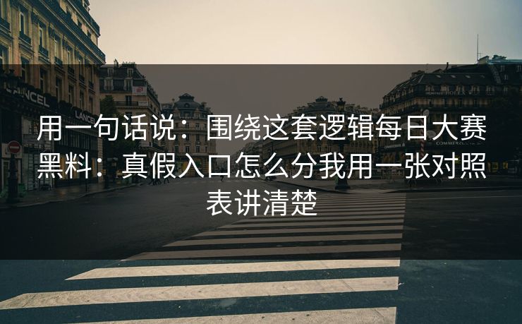 用一句话说：围绕这套逻辑每日大赛黑料：真假入口怎么分我用一张对照表讲清楚