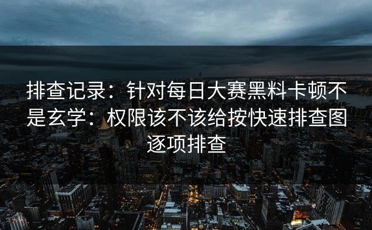 排查记录：针对每日大赛黑料卡顿不是玄学：权限该不该给按快速排查图逐项排查