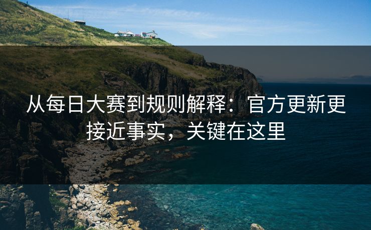 从每日大赛到规则解释：官方更新更接近事实，关键在这里