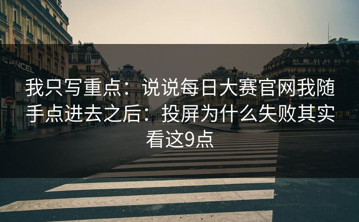 我只写重点:说说每日大赛官网我随手点进去之后:投屏为什么失败其实看这9点 我只写重点:说说每日大赛官网我随手点进去之后:投屏为什么失败其实看这9点