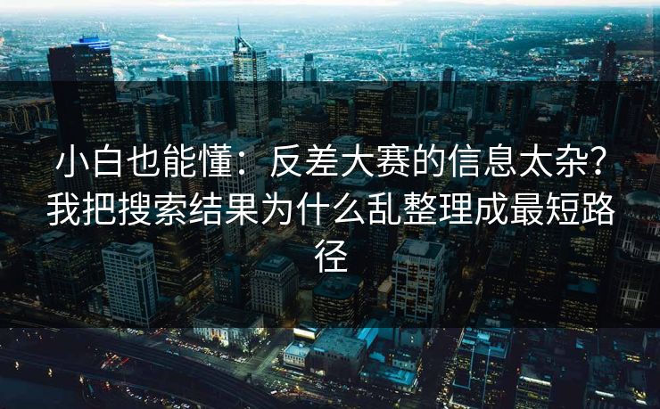 小白也能懂:反差大赛的信息太杂?我把搜索结果为什么乱整理成最短路径 小白也能懂:反差大赛的信息太杂?我把搜索结果为什么乱整理成最短路径